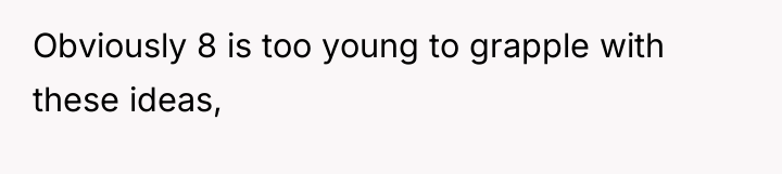 Obviously 8 is too young to grapple with these ideas,