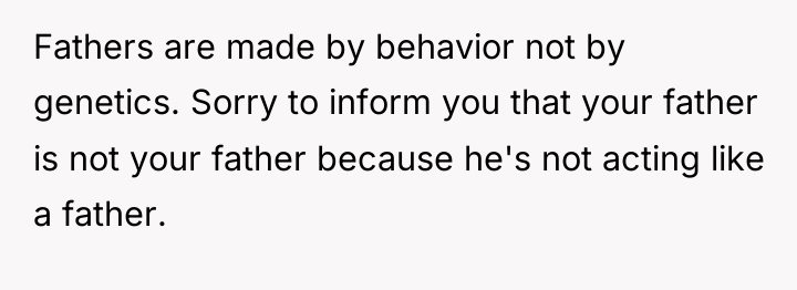 Fathers are made by behavior not by genetics. Sorry to...