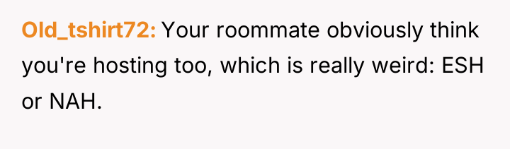 Old_tshirt72 Your roommate obviously think you're hosting too, which is...