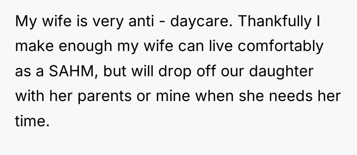 My wife is very anti - daycare. Thankfully I make...