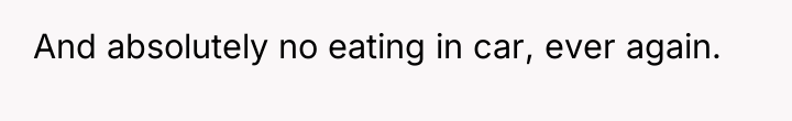 And absolutely no eating in car, ever again.