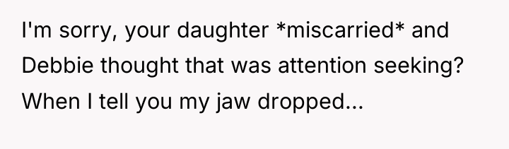 I'm sorry, your daughter *miscarried* and Debbie thought that was...