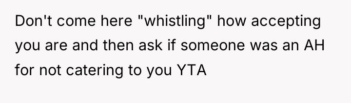 Don't come here "whistling" how accepting you are and then...