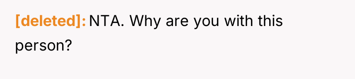 [deleted] NTA. Why are you with this person?
