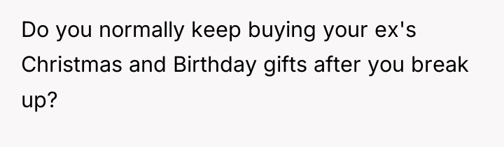 Do you normally keep buying your ex's Christmas and Birthday...