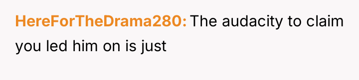 HereForTheDrama280 The audacity to claim you led him on is...