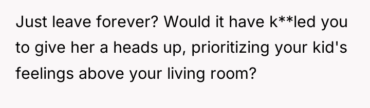 Just leave forever? Would it have k**led you to give...