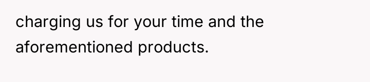 charging us for your time and the aforementioned products.