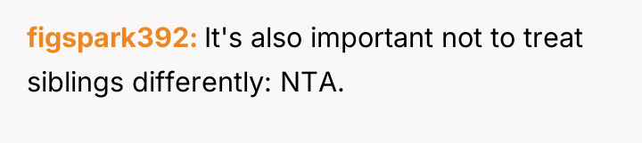 figspark392 It's also important not to treat siblings differently: NTA.