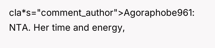 cla*s="comment_author">Agoraphobe961: NTA. Her time and energy,