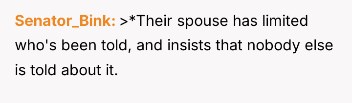Senator_Bink >*Their spouse has limited who's been told, and insists...