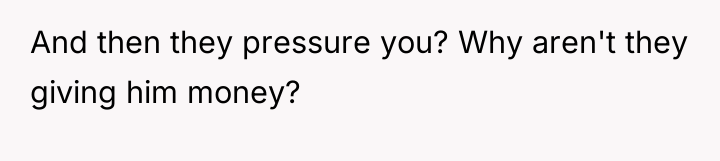 And then they pressure you? Why aren't they giving him...