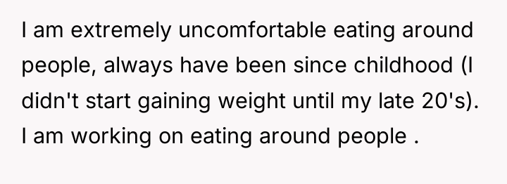 I am extremely uncomfortable eating around people, always have been...