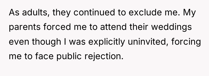 As adults, they continued to exclude me. My parents forced...