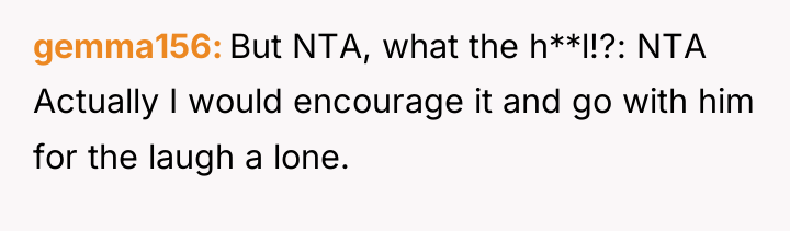 gemma156 But NTA, what the h**l!?: NTA Actually I would...