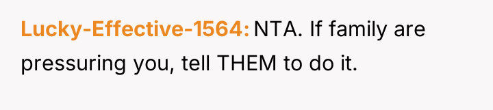 Lucky-Effective-1564 NTA. If family are pressuring you, tell THEM to...