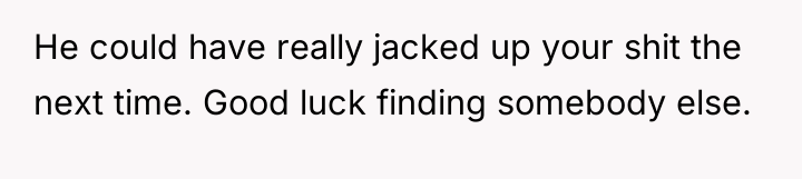 He could have really jacked up your shit the next...