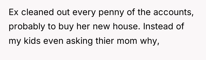 Ex cleaned out every penny of the accounts, probably to...