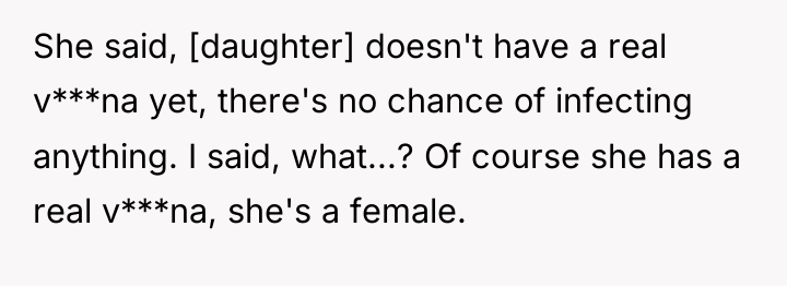 She said, [daughter] doesn't have a real v***na yet, there's...
