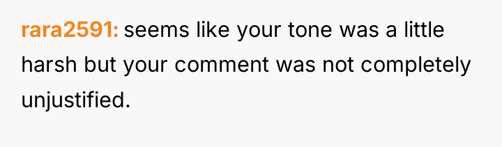 rara2591 seems like your tone was a little harsh but...