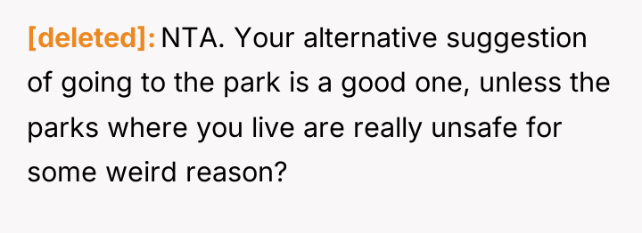 [deleted] NTA. Your alternative suggestion of going to the park...
