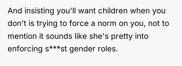 And insisting you'll want children when you don't is trying...