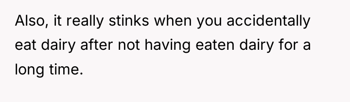 Also, it really stinks when you accidentally eat dairy after...