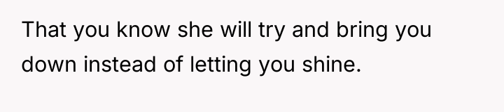 That you know she will try and bring you down...