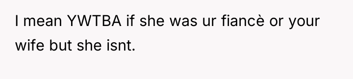 I mean YWTBA if she was ur fiancè or your...