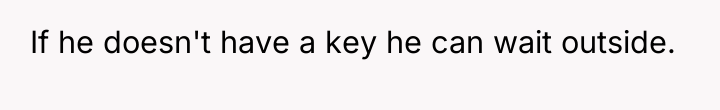 If he doesn't have a key he can wait outside.
