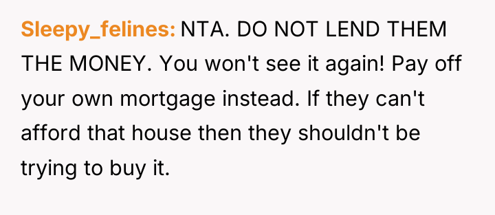 Sleepy_felines NTA. DO NOT LEND THEM THE MONEY. You won't...