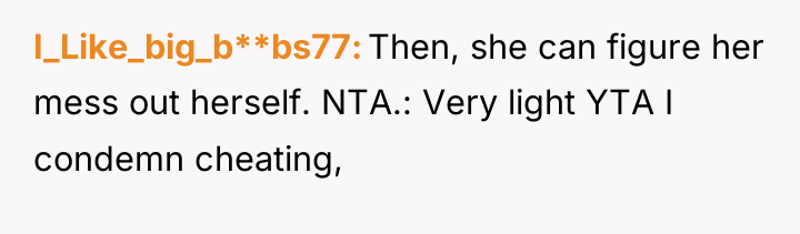 I_Like_big_b**bs77 Then, she can figure her mess out herself. NTA.:...