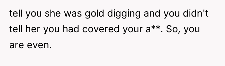 tell you she was gold digging and you didn't tell...