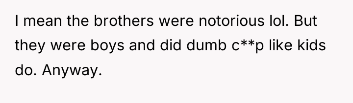 I mean the brothers were notorious lol. But they were...