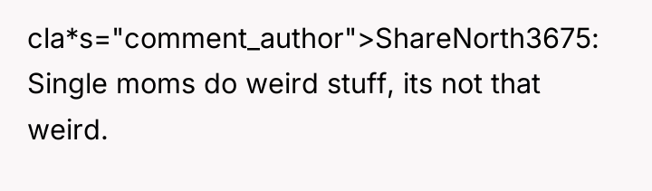 cla*s="comment_author">ShareNorth3675: Single moms do weird stuff, its not that weird.