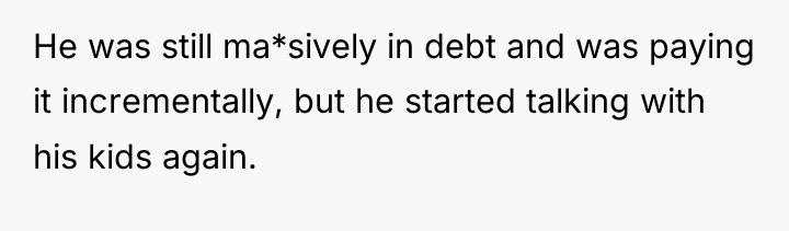 He was still ma*sively in debt and was paying it...