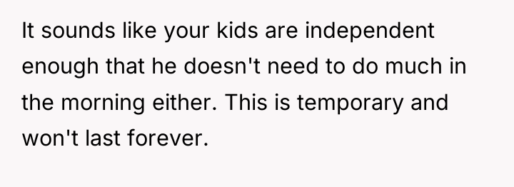 It sounds like your kids are independent enough that he...