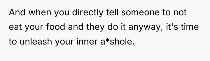 And when you directly tell someone to not eat your...