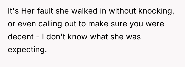 It's Her fault she walked in without knocking, or even...