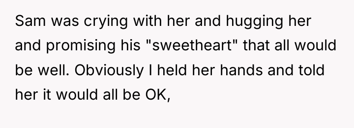 Sam was crying with her and hugging her and promising...