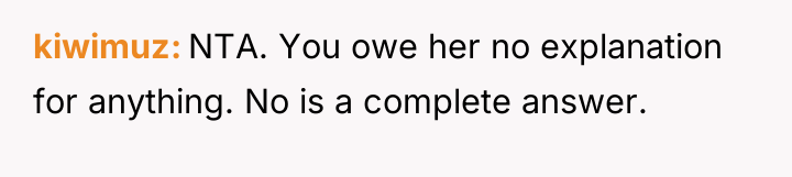 kiwimuz NTA. You owe her no explanation for anything. No...