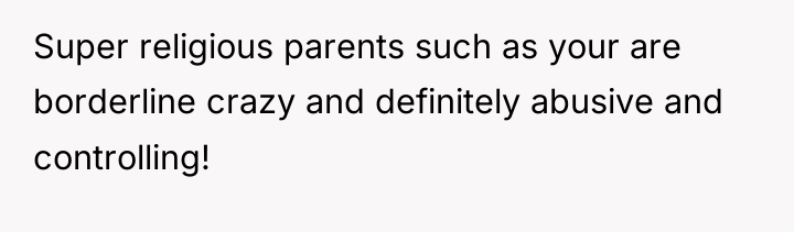 Super religious parents such as your are borderline crazy and...