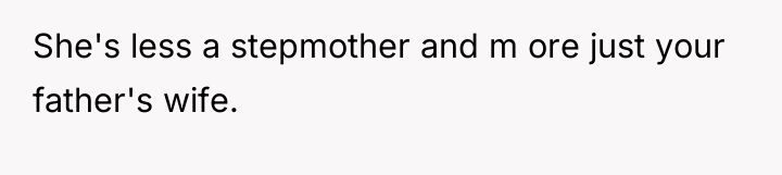 She's less a stepmother and m ore just your father's...