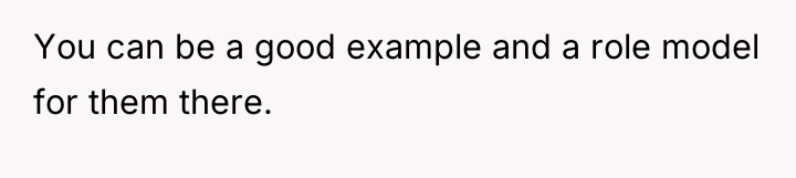 You can be a good example and a role model...