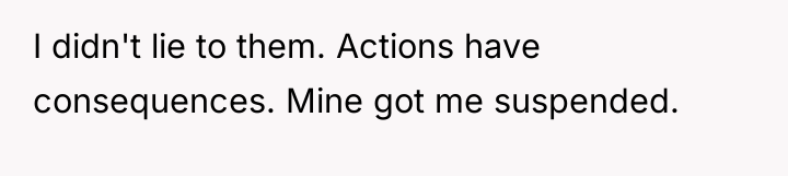 I didn't lie to them. Actions have consequences. Mine got...