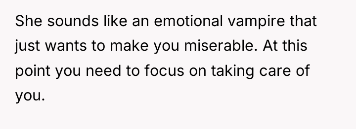 She sounds like an emotional vampire that just wants to...