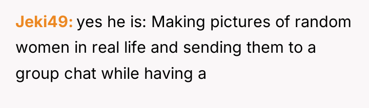 Jeki49 yes he is: Making pictures of random women in...