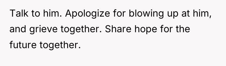 Talk to him. Apologize for blowing up at him, and...