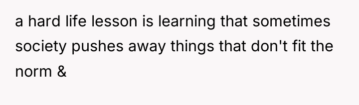 a hard life lesson is learning that sometimes society pushes...
