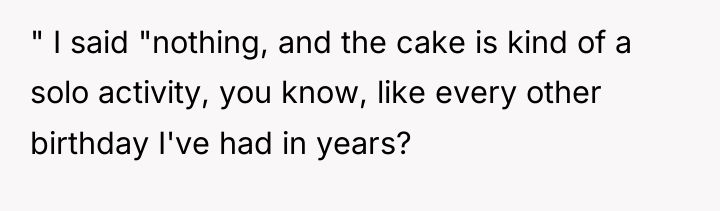 " I said "nothing, and the cake is kind of...